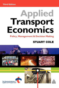 Title: Applied Transport Economics: Policy Management and Decision Making / Edition 3, Author: Stuart Cole