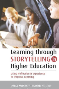 Title: Learning Through Storytelling in Higher Education: Using Reflection and Experience to Improve Learning / Edition 1, Author: Maxine Alterio