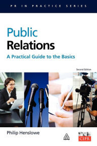 Title: Public Relations: A Practical Guide to the Basics / Edition 2, Author: Philip Henslowe