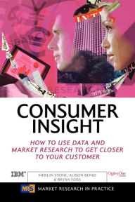 Title: Consumer Insight: How to Use Data and Market Research to Get Closer to Your Customer / Edition 1, Author: Merlin Stone