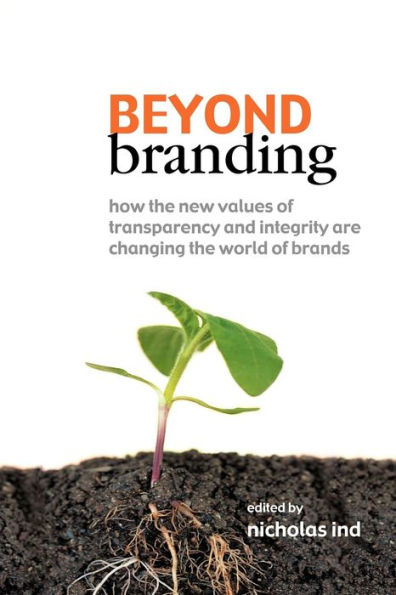 Beyond Branding: How the New Values of Transparency and Integrity are Changing the World of Brands / Edition 1