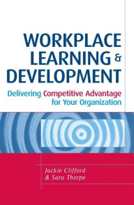 Title: Workplace Learning and Development: Delivering Competitive Advantage for Your Organization, Author: Sara Thorpe