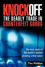 Title: Knockoff: the Deadly Trade in Counterfeit Goods: The True Story of the World's Fastest Growing Crime Wave, Author: Tim Phillips