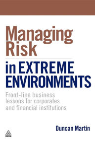 Title: Managing Risk in Extreme Environments: Front-Line Business Lessons for Corporates and Financial Institutions, Author: Duncan Martin