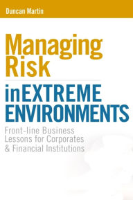 Title: Managing Risk in Extreme Environments: Front-line Business Lessons for Corporates and Financial Institutions, Author: Duncan Martin