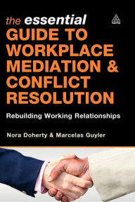 Title: The Essential Guide to Workplace Mediation and Conflict Resolution: Rebuilding Working Relationships, Author: Marcelas Guyler