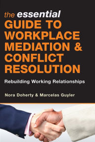 Title: The Essential Guide to Workplace Mediation and Conflict Resolution: Rebuilding Working Relationships / Edition 1, Author: Nora Doherty
