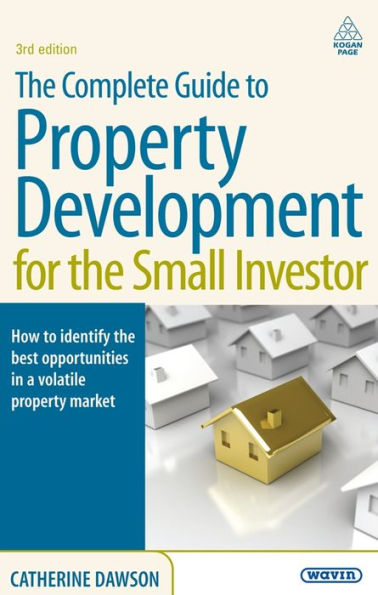 the Complete Guide to Property Development for Small Investor: How Identify Best Opportunities a Volatile Market