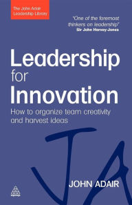 Title: Leadership for Innovation: How to Organize Team Creativity and Harvest Ideas, Author: John Adair