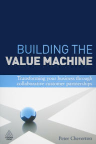 Title: Building the Value Machine: Transforming Your Business Through Collaborative Customer Partnerships, Author: Peter Cheverton