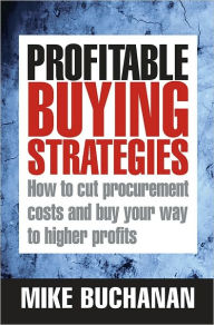 Title: Profitable Buying Strategies: How to Cut Procurement Costs and Buy Your Way to Higher Profits, Author: Mike Buchanan