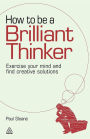 How to be a Brilliant Thinker: Exercise Your Mind and Find Creative Solutions