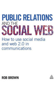 Title: Public Relations and the Social Web: How to Use Social Media and Web 2.0 in Communications, Author: Robert Brown