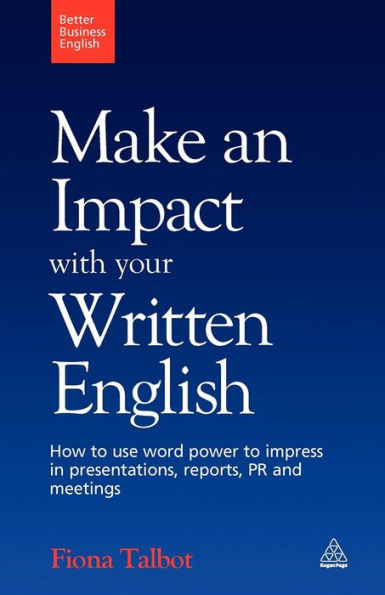 Make an Impact with Your Written English: How to Use Word Power Impress Presentations, Reports, PR and Meetings