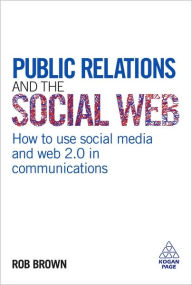 Title: Public Relations and the Social Web: How to Use Social Media and Web 2.0 in Communications, Author: Rob Brown