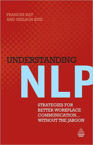 Title: Understanding NLP: Strategies for Better Workplace Communication... Without the Jargon, Author: Neilson Kite