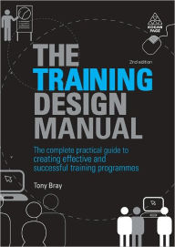 Title: The Training Design Manual: The Complete Practical Guide to Creating Effective and Successful Training Programmes, Author: Tony Bray