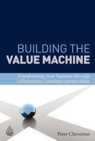 Title: Building the Value Machine: Transforming Your Business Through Collaborative Customer Partnerships, Author: Peter Cheverton