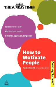 Title: How to Motivate People: Learn the Key Skills - Get the Best Results - Develop, Appraise, Empower, Author: Patrick Forsyth