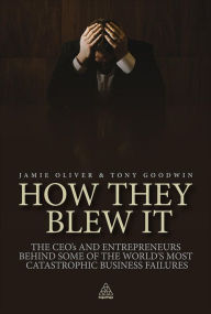 Title: How They Blew It: The CEOs and Entrepreneurs Behind Some of the World's Most Catastrophic Business Failures, Author: Jamie Oliver