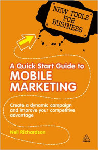 Title: A Quick Start Guide to Mobile Marketing: Create a Dynamic Campaign and Improve Your Competitive Advantage, Author: Neil Richardson