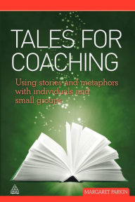 Title: Tales for Coaching: Using Stories and Metaphors with Individuals and Small Groups, Author: Margaret Parkin