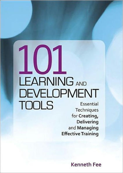 101 Learning and Development Tools: Essential Techniques for Creating, Delivering and Managing Effective Training