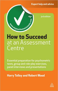 Title: How to Succeed at an Assessment Centre: Essential Preparation for Psychometric Tests Group and Role-play Exercises Panel Interviews and Presentations, Author: Harry Tolley