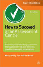 How to Succeed at an Assessment Centre: Essential Preparation for Psychometric Tests Group and Role-play Exercises Panel Interviews and Presentations