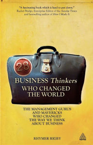 Title: 28 Business Thinkers Who Changed the World: The Management Gurus and Mavericks Who Changed the Way We Think about Business, Author: Rhymer Rigby