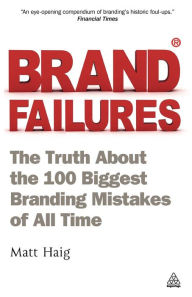 Title: Brand Failures: The Truth about the 100 Biggest Branding Mistakes of All Time, Author: Matt Haig