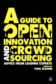Title: A Guide to Open Innovation and Crowdsourcing: Advice from Leading Experts in the Field, Author: Paul Sloane