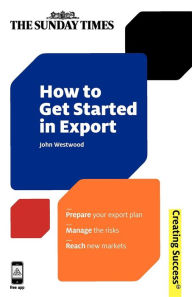 Title: How to Get Started in Export: Prepage Your Export Plan; Manage the Risks; Reach New Markets, Author: John Westwood