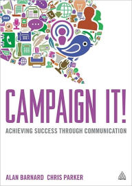 Title: Campaign It!: Achieving Success Through Communication, Author: Alan Barnard