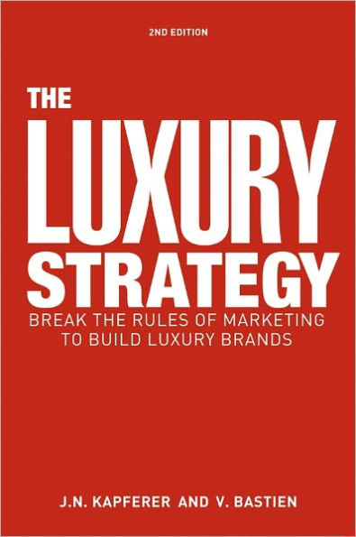 The Luxury Strategy: Break the Rules of Marketing to Build Luxury Brands