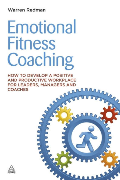 Emotional Fitness Coaching: How to Develop a Positive and Productive Workplace for Leaders, Managers Coaches