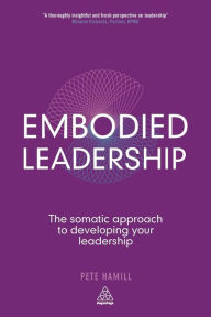 Title: Embodied Leadership: The Somatic Approach to Developing Your Leadership, Author: Pete Hamill