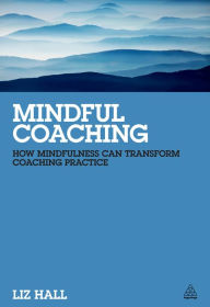 Title: Mindful Coaching: How Mindfulness can Transform Coaching Practice, Author: Liz Hall