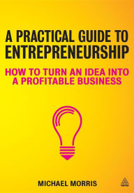 Title: A Practical Guide to Entrepreneurship: How to Turn an Idea into a Profitable Business, Author: Michael J Morris