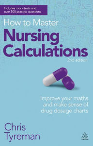 Title: How to Master Nursing Calculations: Improve Your Maths and Make Sense of Drug Dosage Charts, Author: Chris John Tyreman