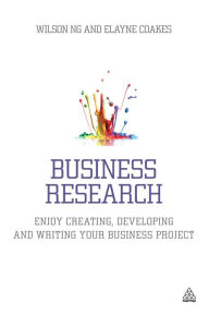 Title: Business Research: Enjoy Creating, Developing and Writing Your Business Project, Author: Wilson Ng