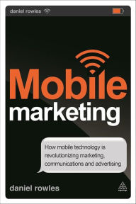 Epub books for free download Mobile Marketing: How Mobile Technology is Revolutionizing Marketing, Communications and Advertising by Daniel Rowles