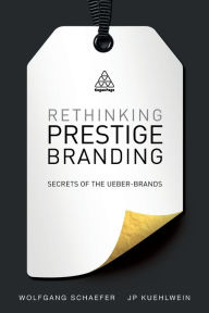 Title: Rethinking Prestige Branding: Secrets of the Ueber-Brands, Author: Wolfgang Schaefer