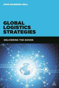 Title: Global Logistics Strategies: Delivering the Goods, Author: John Manners-Bell