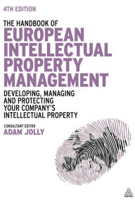 Title: The Handbook of European Intellectual Property Management: Developing, Managing and Protecting Your Company's Intellectual Property, Author: Adam Jolly