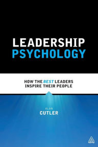 Title: Leadership Psychology: How the Best Leaders Inspire Their People / Edition 1, Author: Alan Cutler