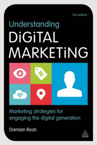 Title: Understanding Digital Marketing: Marketing Strategies for Engaging the Digital Generation / Edition 3, Author: Damian Ryan