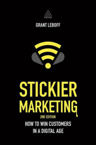 Title: Stickier Marketing: How to Win Customers in a Digital Age, Author: Grant Leboff