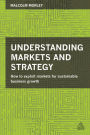 Understanding Markets and Strategy: How to Exploit Markets for Sustainable Business Growth