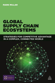 Title: Global Supply Chain Ecosystems: Strategies for Competitive Advantage in a Complex, Connected World / Edition 1, Author: Mark Millar